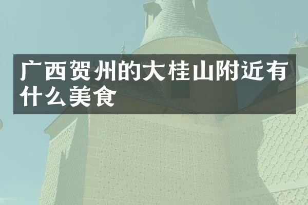 广西贺州的大桂山附近有什么美食