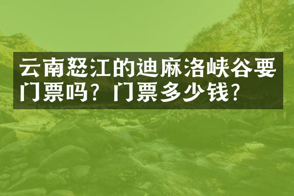 云南怒江的迪麻洛峡谷要门票吗？门票多少钱？