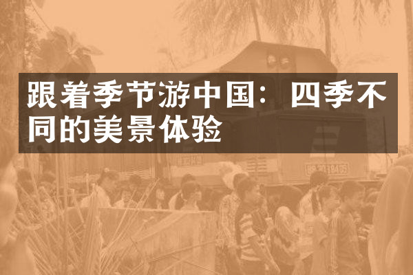 跟着季节游中国：四季不同的美景体验