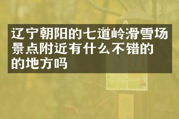 辽宁朝阳的七道岭滑雪场景点附近有什么不错的住的地方吗