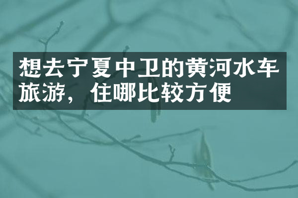 想去宁夏中卫的黄河水车旅游，住哪比较方便