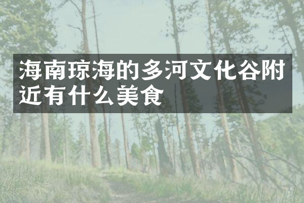 海南琼海的多河文化谷附近有什么美食