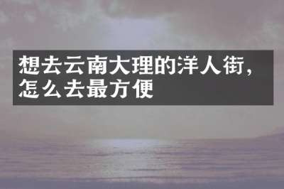 想去云南大理的洋人街，怎么去最方便
