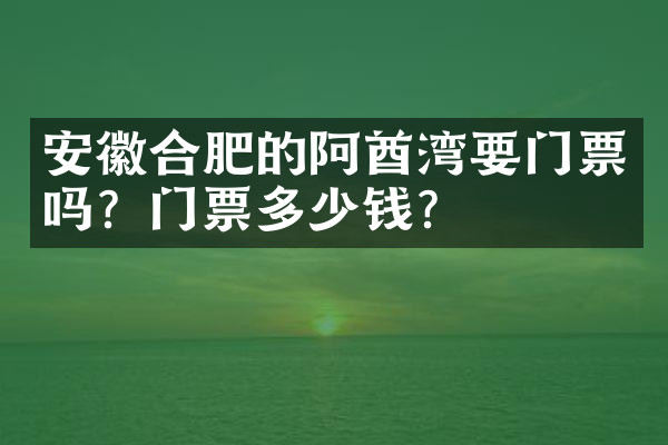 安徽合肥的阿酋湾要门票吗？门票多少钱？