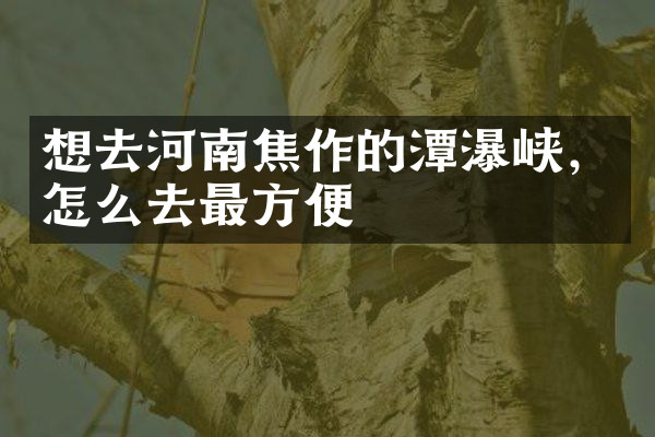 想去河南焦作的潭瀑峡，怎么去最方便