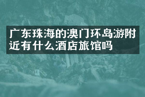 广东珠海的澳门环岛游附近有什么酒店旅馆吗