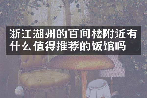 浙江湖州的百间楼附近有什么值得推荐的饭馆吗