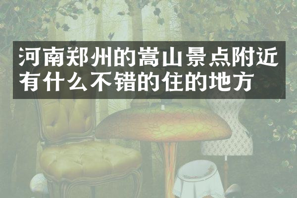 河南郑州的嵩山景点附近有什么不错的住的地方吗