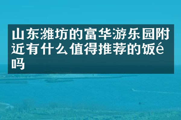 山东潍坊的富华游乐园附近有什么值得推荐的饭馆吗