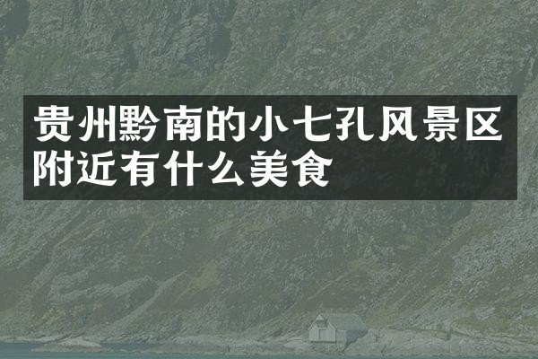 贵州黔南的小七孔风景区附近有什么美食