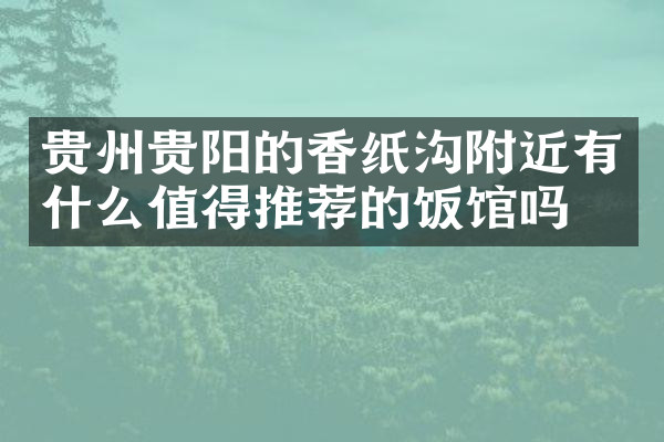 贵州贵阳的香纸沟附近有什么值得推荐的饭馆吗