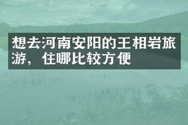 想去河南安阳的王相岩旅游，住哪比较方便