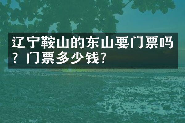 辽宁鞍山的东山要门票吗？门票多少钱？
