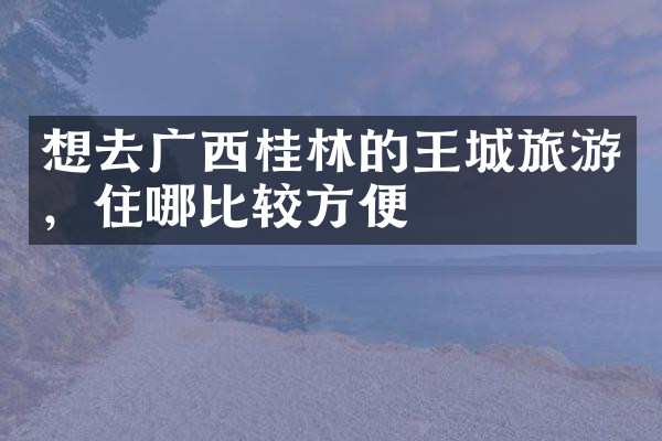 想去广西桂林的王城旅游，住哪比较方便
