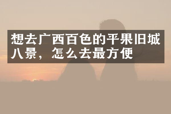 想去广西百色的平果旧城八景，怎么去最方便