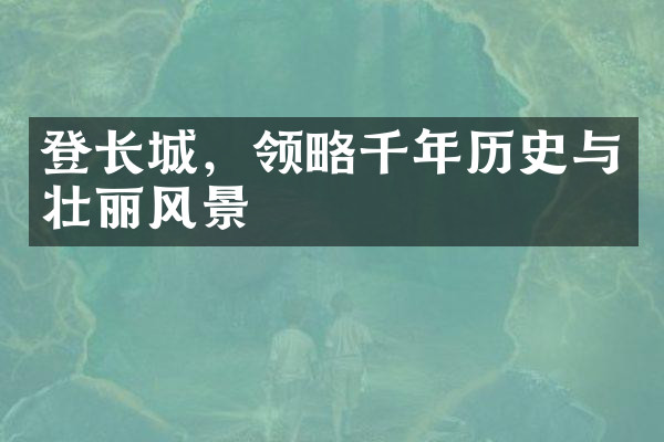 登长城，领略千年历史与壮丽风景
