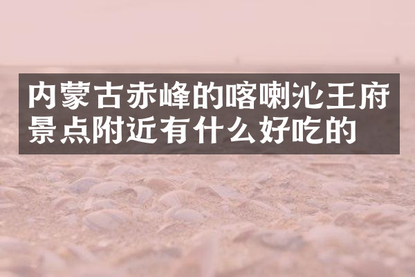 内蒙古赤峰的喀喇沁王府景点附近有什么好吃的
