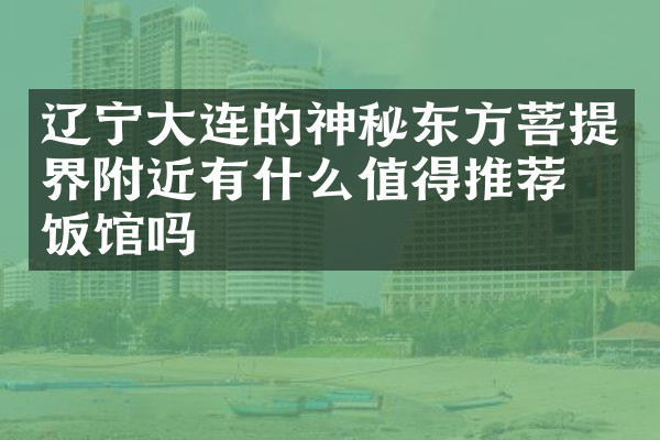 辽宁大连的神秘东方菩提界附近有什么值得推荐的饭馆吗