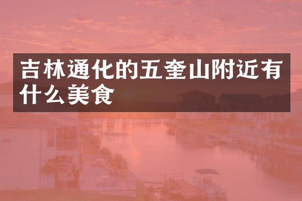 吉林通化的五奎山附近有什么美食