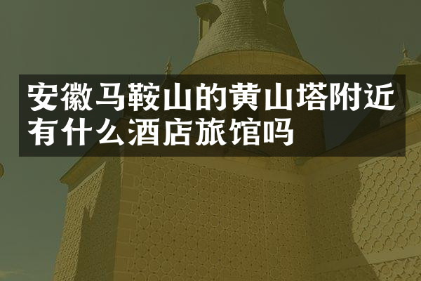 安徽马鞍山的黄山塔附近有什么酒店旅馆吗