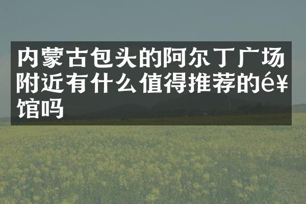 内蒙古包头的阿尔丁广场附近有什么值得推荐的饭馆吗