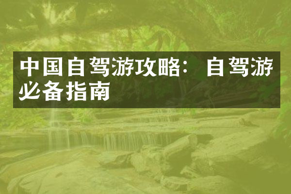 中国自驾游攻略：自驾游必备指南