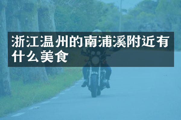 浙江温州的南浦溪附近有什么美食