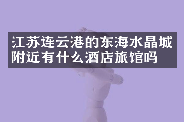 江苏连云港的东海水晶城附近有什么酒店旅馆吗