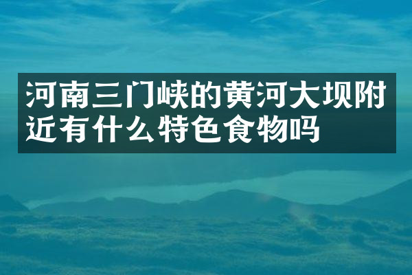 河南三门峡的黄河大坝附近有什么特色食物吗