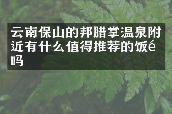 云南保山的邦腊掌温泉附近有什么值得推荐的饭馆吗