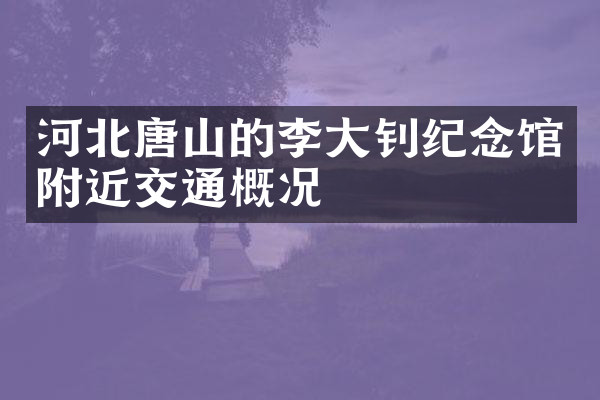 河北唐山的李大钊纪念馆附近交通概况