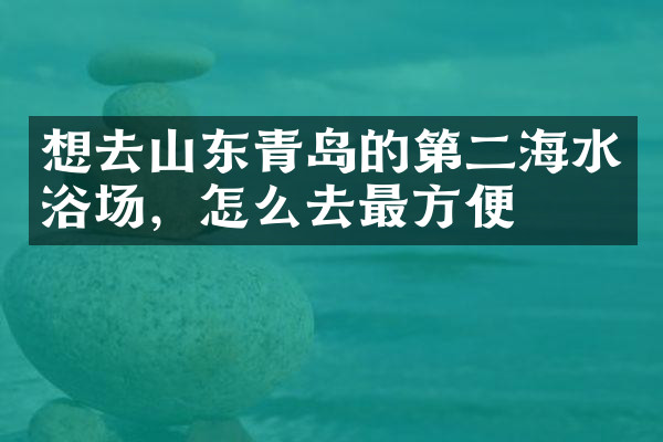 想去山东青岛的第二海水浴场，怎么去最方便