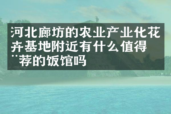河北廊坊的农业产业化花卉基地附近有什么值得推荐的饭馆吗