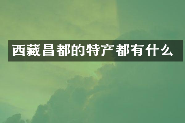 西藏昌都的特产都有什么