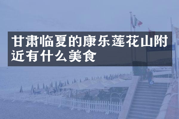 甘肃临夏的康乐莲花山附近有什么美食
