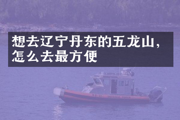 想去辽宁丹东的五龙山，怎么去最方便