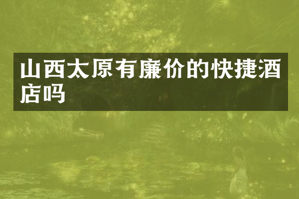山西太原有廉价的快捷酒店吗