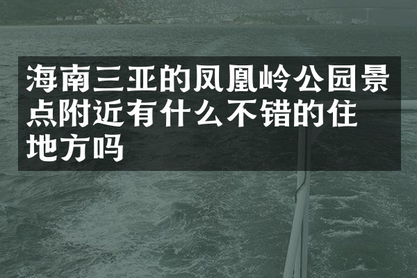 海南三亚的凤凰岭公园景点附近有什么不错的住的地方吗