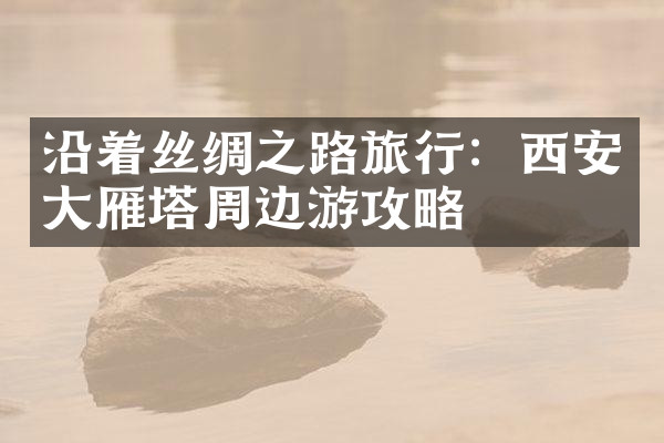 沿着丝绸之路旅行：西安大雁塔周边游攻略