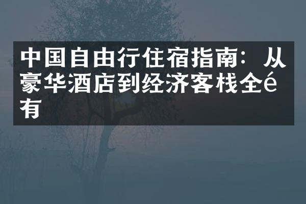 中国自由行住宿指南：从豪华酒店到经济客栈全都有