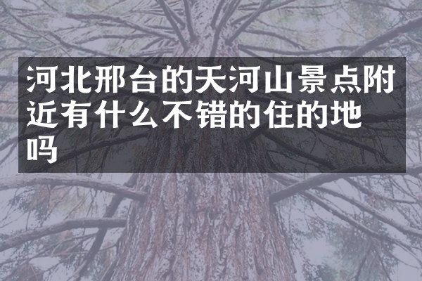 河北邢台的天河山景点附近有什么不错的住的地方吗