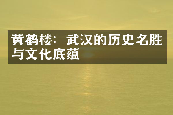 黄鹤楼：武汉的历史名胜与文化底蕴