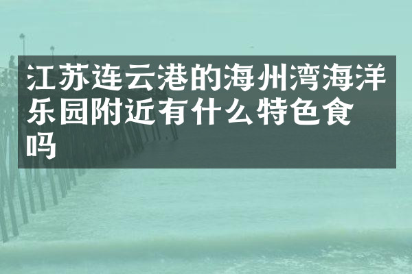 江苏连云港的海州湾海洋乐园附近有什么特色食物吗