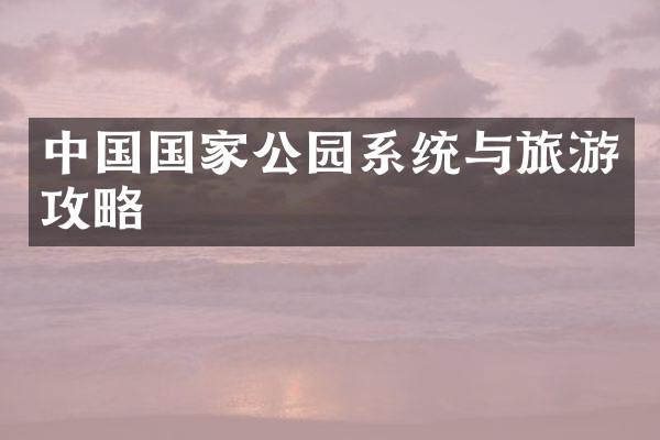 中国国家公园系统与旅游攻略
