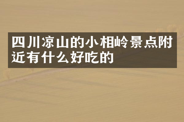 四川凉山的小相岭景点附近有什么好吃的
