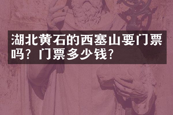 湖北黄石的西塞山要门票吗？门票多少钱？