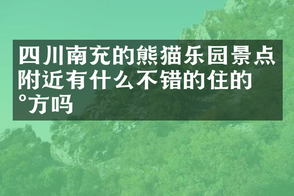 四川南充的熊猫乐园景点附近有什么不错的住的地方吗