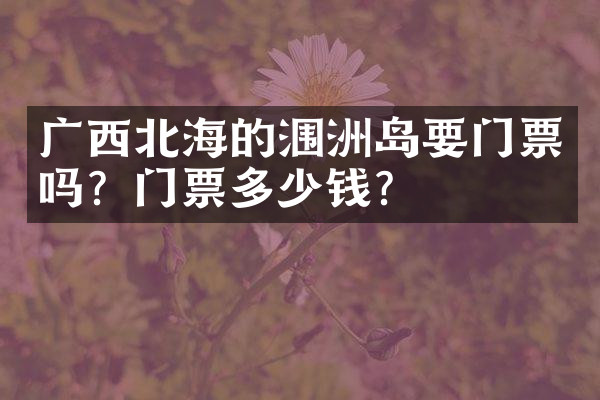 广西北海的涠洲岛要门票吗？门票多少钱？