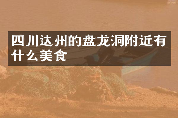四川达州的盘龙洞附近有什么美食