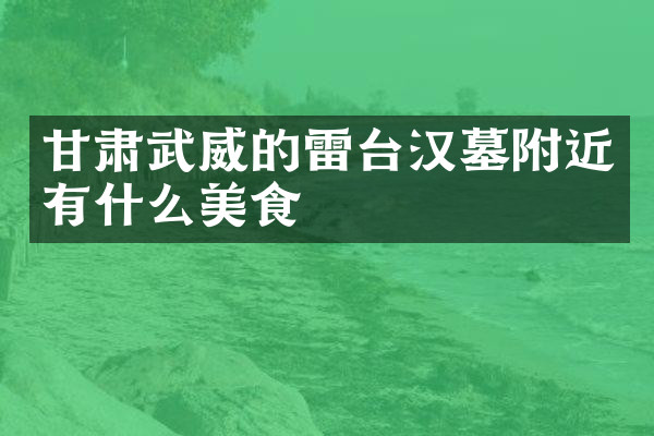 甘肃武威的雷台汉墓附近有什么美食